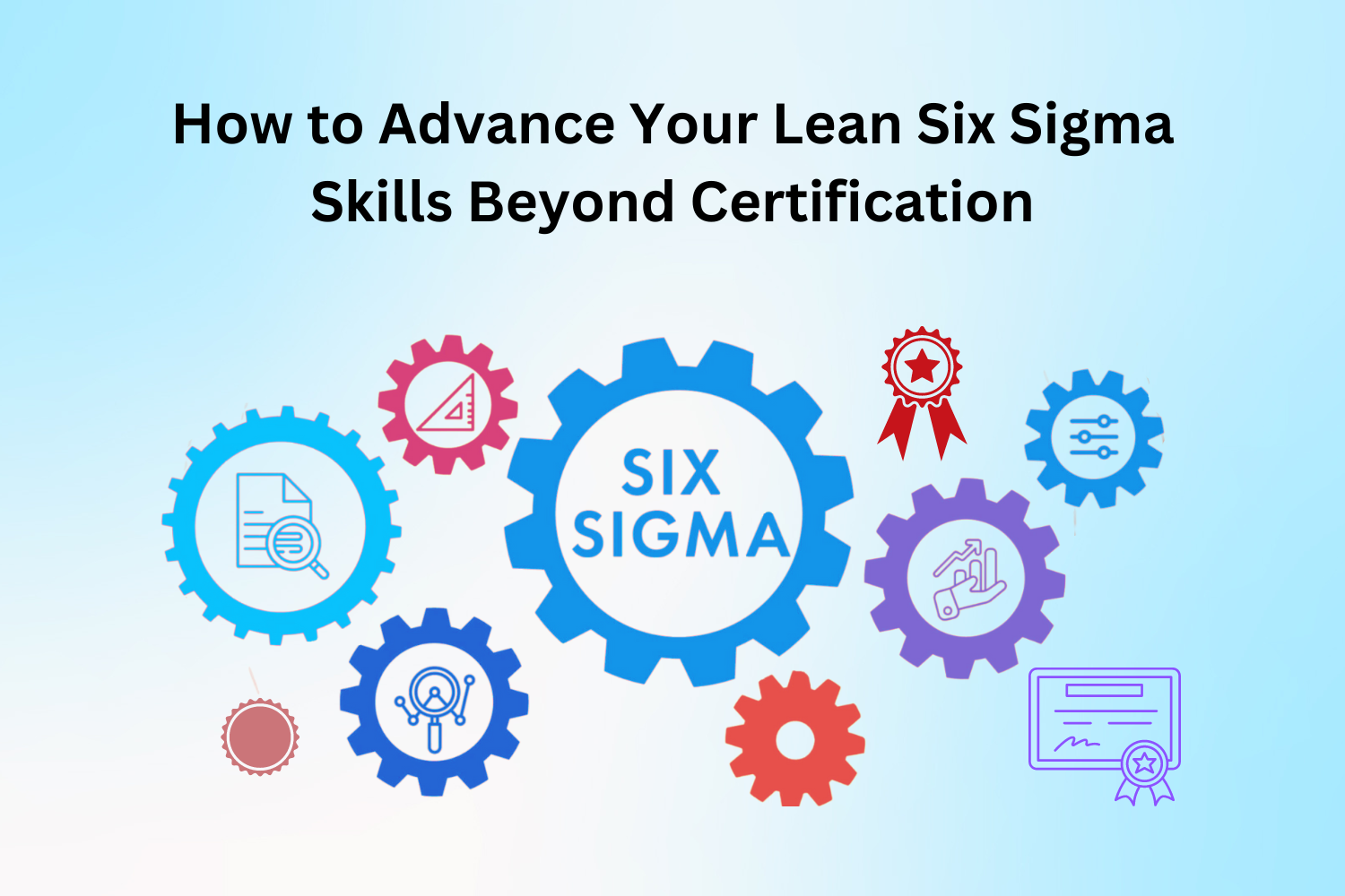 How to Advance Your Lean Six Sigma Skills Beyond Certification  
